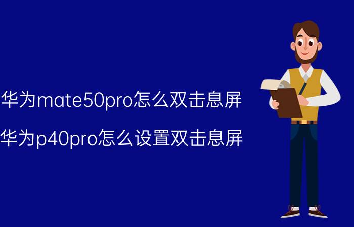 华为mate50pro怎么双击息屏 华为p40pro怎么设置双击息屏？